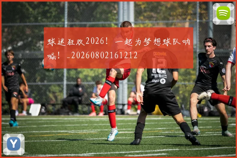 球迷狂欢2026!一起为梦想球队呐喊!_20260802161212