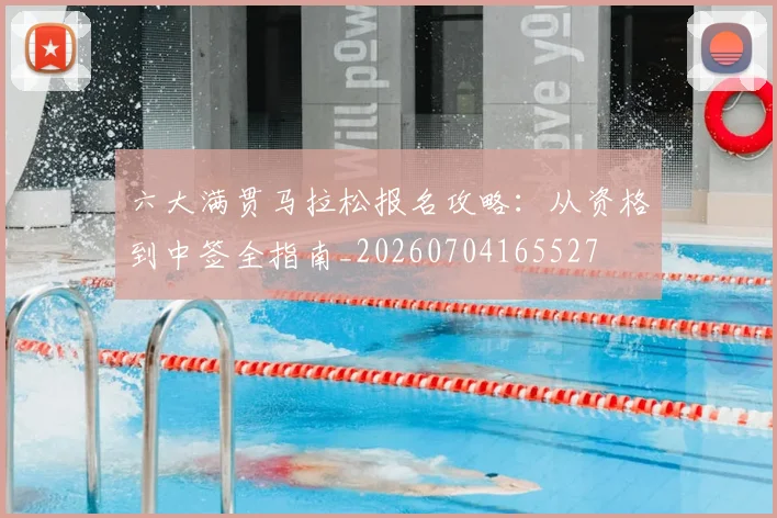 六大满贯马拉松报名攻略:从资格到中签全指南_20260704165527