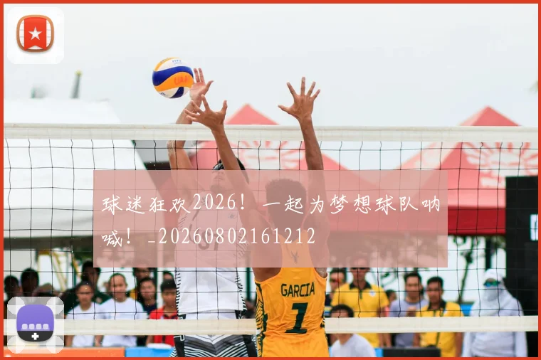 球迷狂欢2026！一起为梦想球队呐喊！_20260802161212
