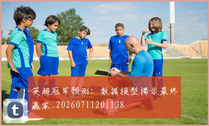 英超冠军预测:数据模型揭示最终赢家_20260711201138