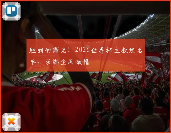 胜利的曙光!2026世界杯主教练名单,点燃全民激情