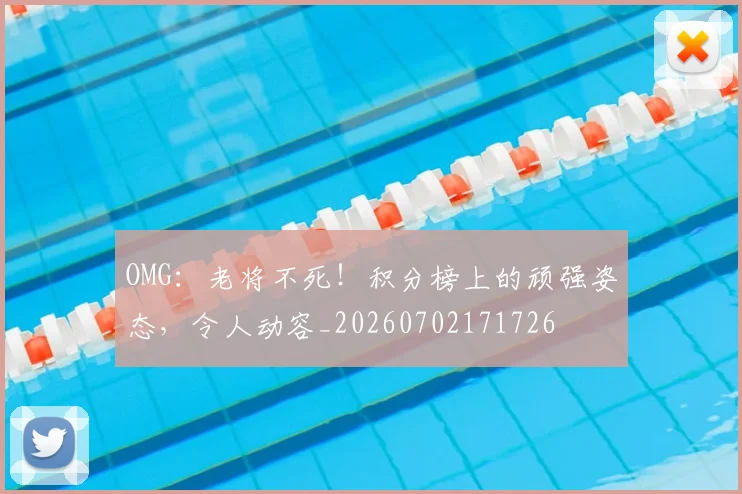 OMG:老将不死!积分榜上的顽强姿态,令人动容_20260702171726