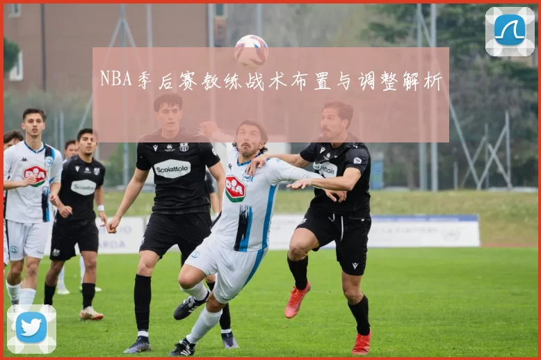 NBA季后赛教练战术布置与调整解析