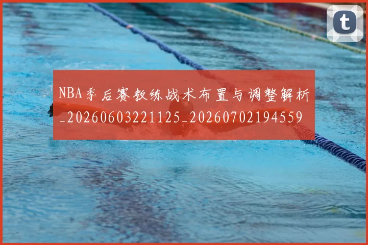 NBA季后赛教练战术布置与调整解析_20260603221125_20260702194559