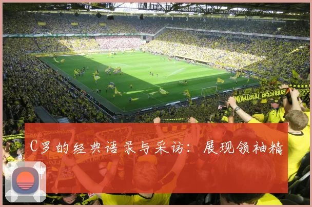 C罗的经典语录与采访:展现领袖精神