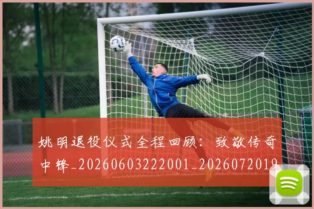 姚明退役仪式全程回顾:致敬传奇中锋_20260603222001_20260720192501