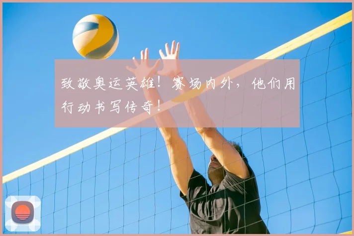 致敬奥运英雄!赛场内外,他们用行动书写传奇!