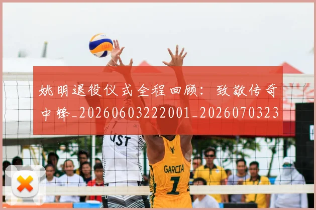 姚明退役仪式全程回顾:致敬传奇中锋_20260603222001_20260703233110