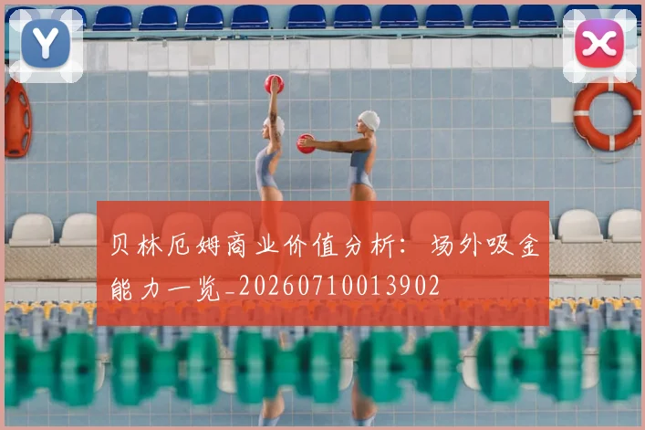 贝林厄姆商业价值分析:场外吸金能力一览_20260710013902
