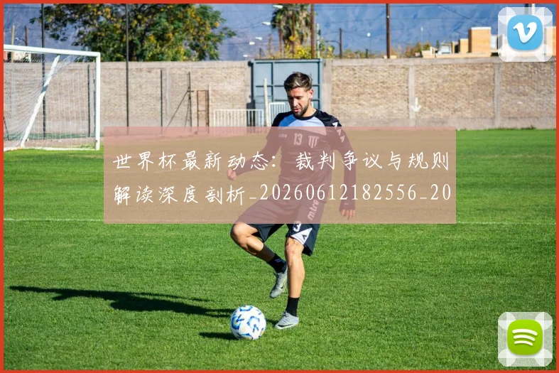 世界杯最新动态:裁判争议与规则解读深度剖析_20260612182556_20260702174259_20260715191434