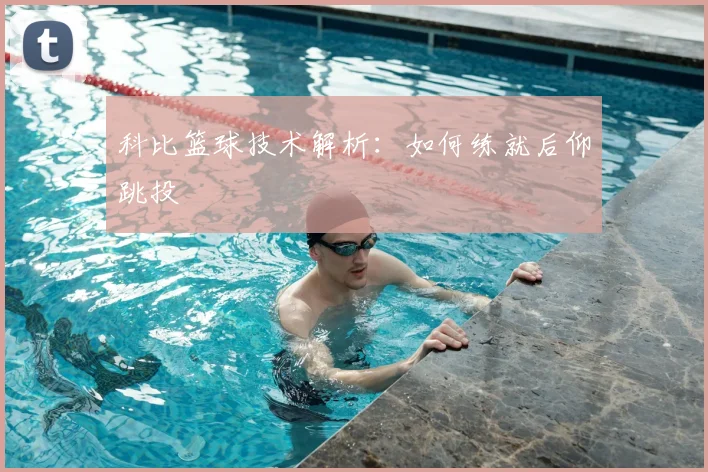 科比篮球技术解析：如何练就后仰跳投