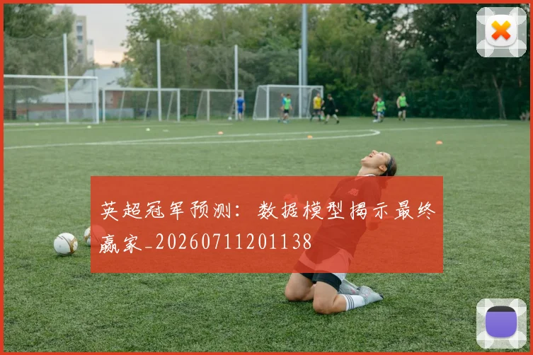 英超冠军预测：数据模型揭示最终赢家_20260711201138