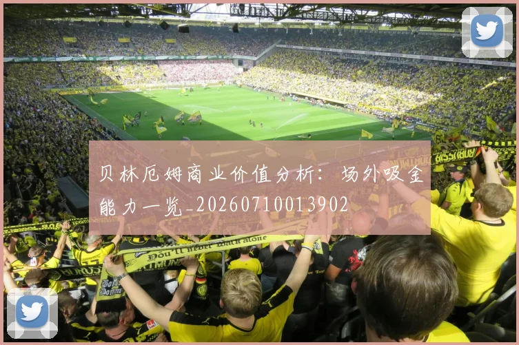 贝林厄姆商业价值分析:场外吸金能力一览_20260710013902
