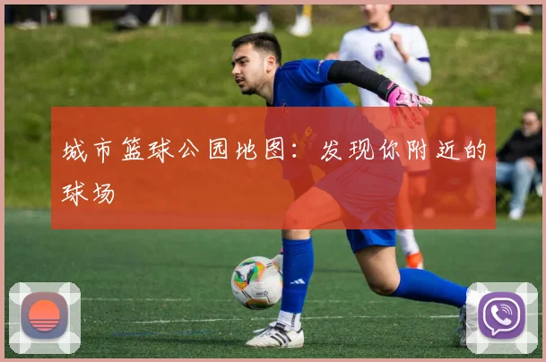 城市篮球公园地图：发现你附近的球场
