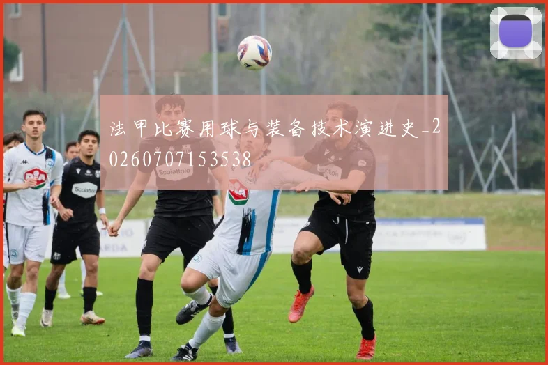 法甲比赛用球与装备技术演进史_20260707153538