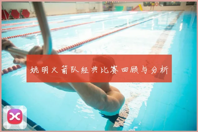 姚明火箭队经典比赛回顾与分析