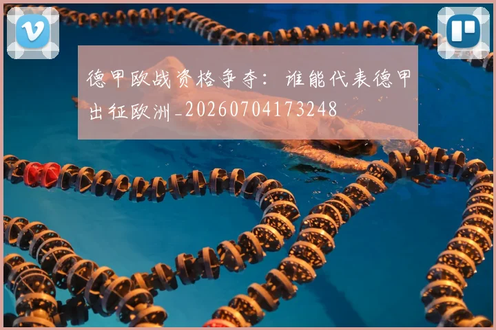 德甲欧战资格争夺：谁能代表德甲出征欧洲_20260704173248