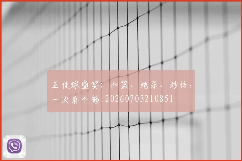 五佳球盛宴:扣篮、绝杀、妙传,一次看个够_20260703210851