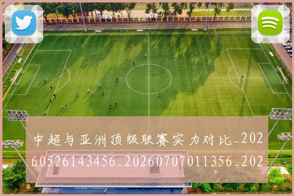 中超与亚洲顶级联赛实力对比_20260526143456_20260707011356_20260716184319