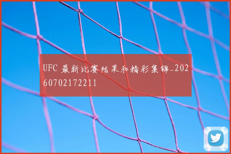 UFC 最新比赛结果和精彩集锦_20260702172211