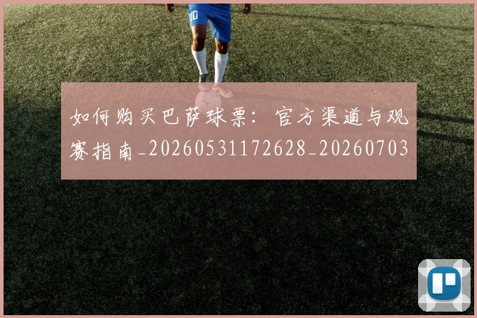如何购买巴萨球票:官方渠道与观赛指南_20260531172628_20260703231002
