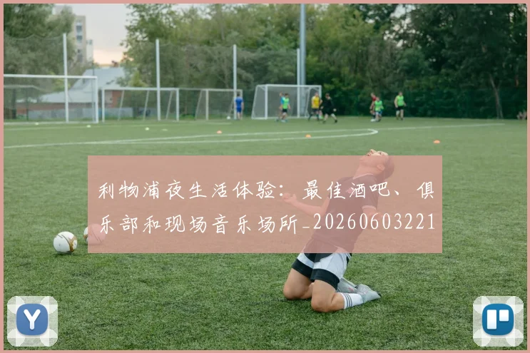 利物浦夜生活体验:最佳酒吧、俱乐部和现场音乐场所_20260603221557