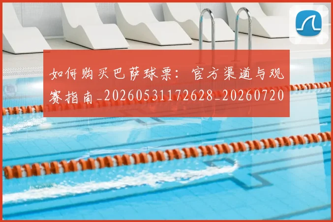 如何购买巴萨球票:官方渠道与观赛指南_20260531172628_20260720183904