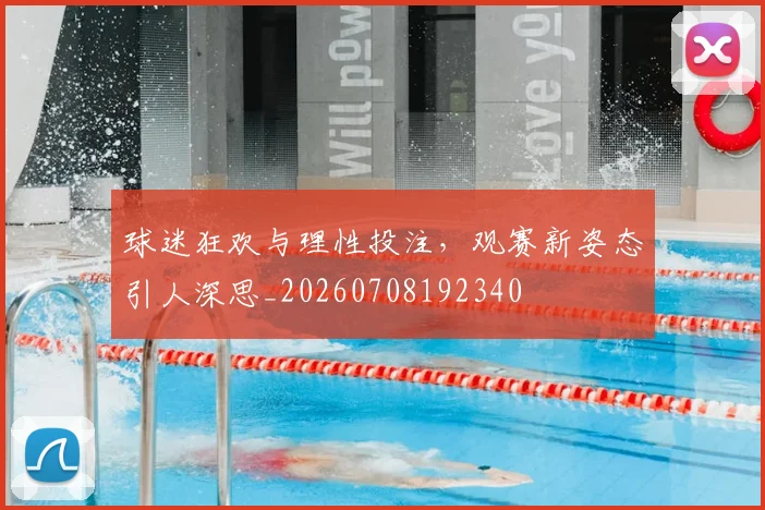 球迷狂欢与理性投注,观赛新姿态引人深思_20260708192340