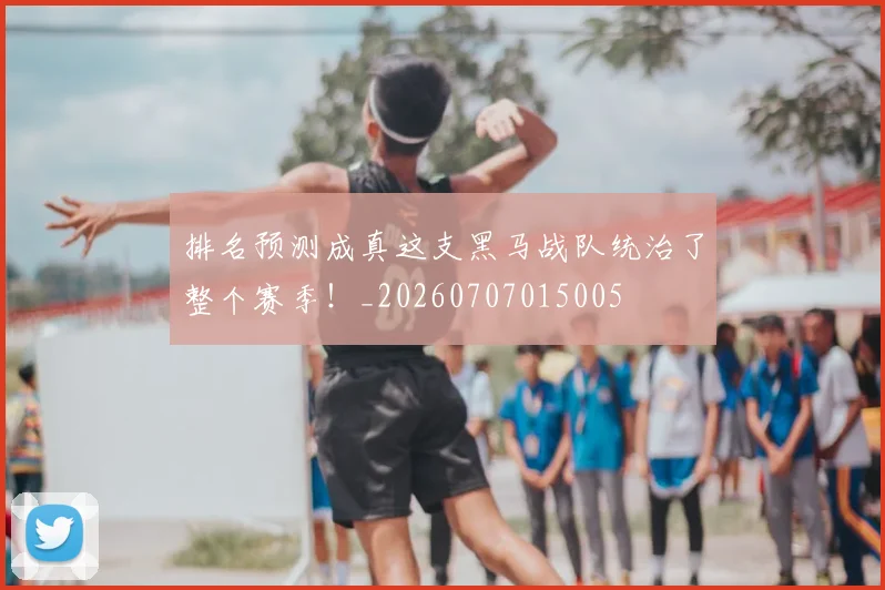排名预测成真这支黑马战队统治了整个赛季!_20260707015005