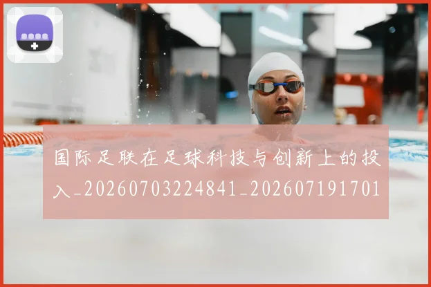 国际足联在足球科技与创新上的投入_20260703224841_20260719170159